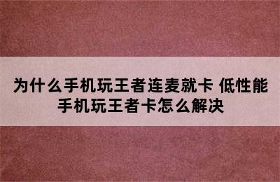 为什么手机玩王者连麦就卡 低性能手机玩王者卡怎么解决